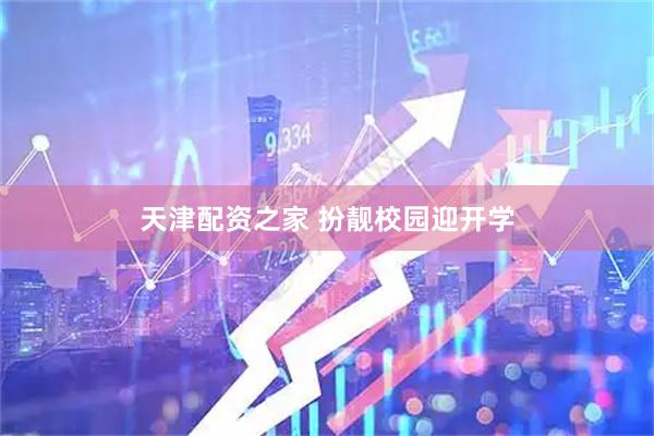 天津配资之家 扮靓校园迎开学