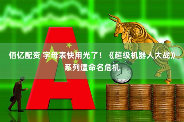 佰亿配资 字母表快用光了！《超级机器人大战》系列遭命名危机