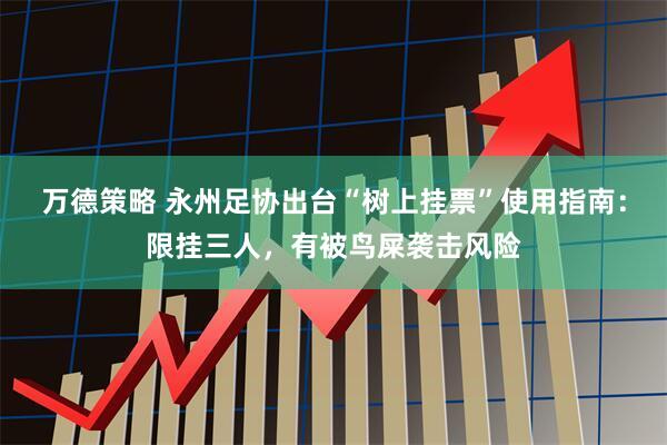 万德策略 永州足协出台“树上挂票”使用指南：限挂三人，有被鸟屎袭击风险
