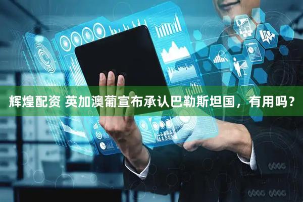 辉煌配资 英加澳葡宣布承认巴勒斯坦国，有用吗？