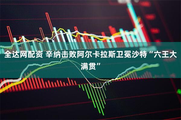 全达网配资 辛纳击败阿尔卡拉斯卫冕沙特“六王大满贯”